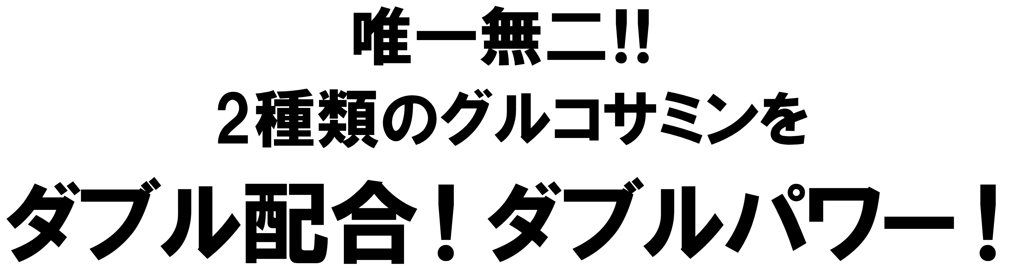 唯一無二！！2種類のグルコサミンをダブル配合！ダブルパワー！